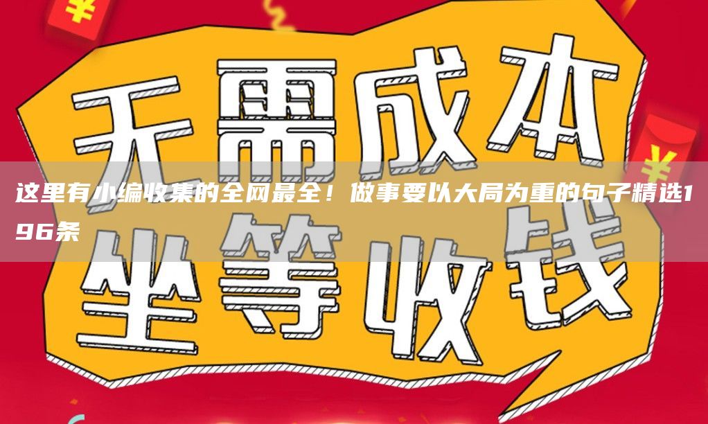 这里有小编收集的全网*全！做事要以大局为重的句子精选196条