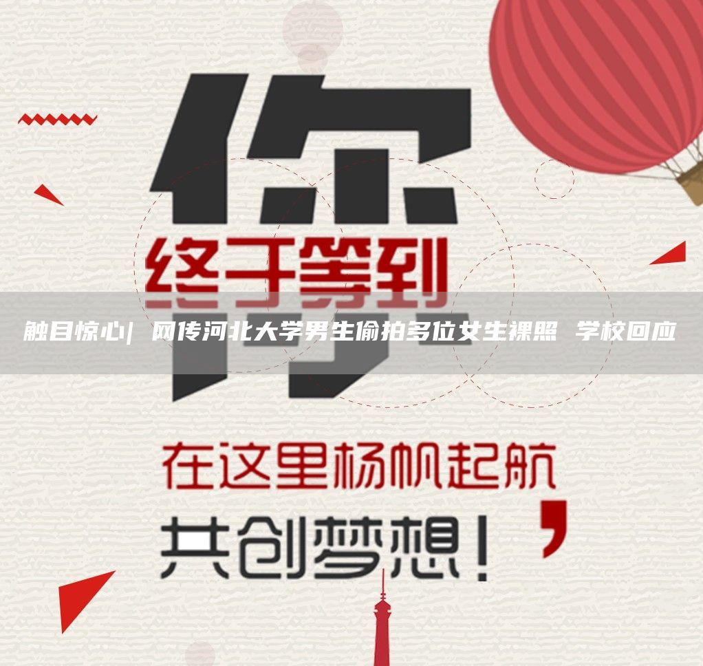 触目惊心| 网传河北大学男生偷拍多位女生裸照 学校回应
