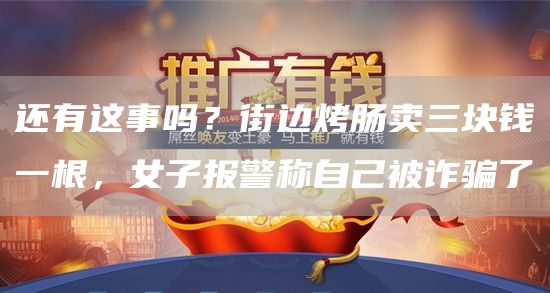 还有这事吗？街边烤肠卖三块钱一根，女子报警称自己被诈骗了