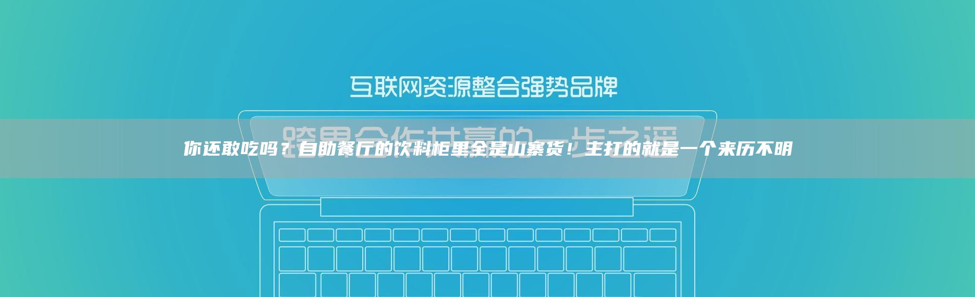 你还敢吃吗？自助餐厅的饮料柜里全是山寨货！主打的就是一个来历不明