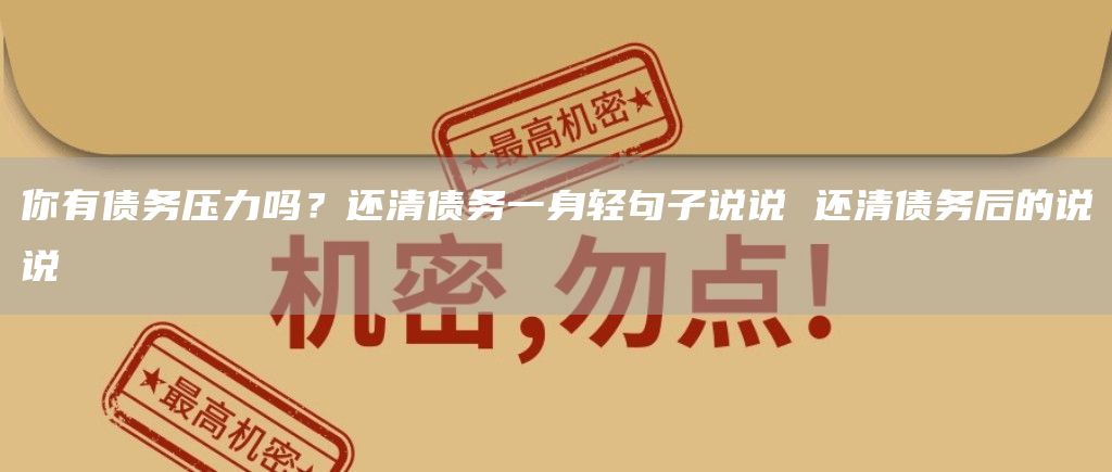 你有债务压力吗？还清债务一身轻句子说说 还清债务后的说说