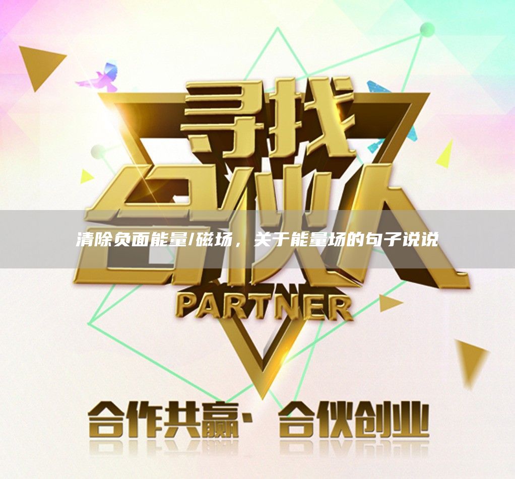 清除负面能量/磁场，关于能量场的句子说说