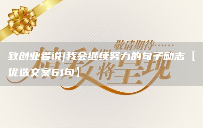 致创业者说|我会继续努力的句子励志【优选文案61句】