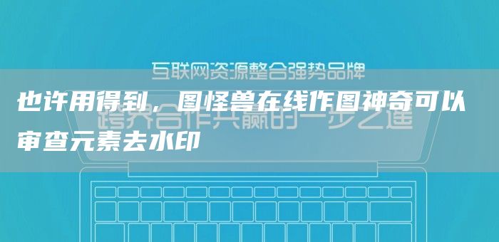 也许用得到，图怪兽在线作图神奇可以 审查元素去水印