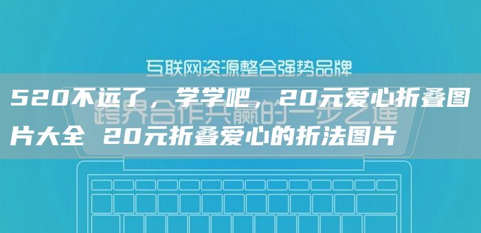 520不远了，学学吧，20元爱心折叠图片大全 20元折叠爱心的折法图片