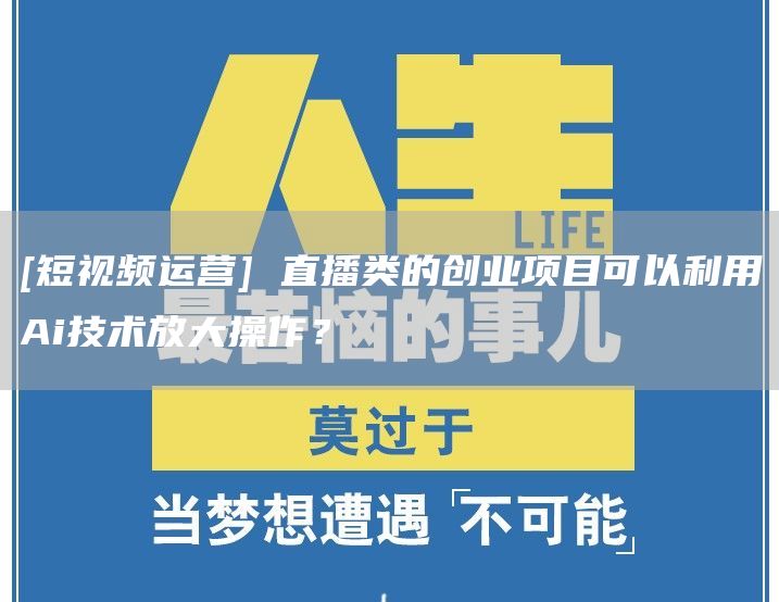 [短视频运营] 直播类的创业项目可以利用Ai技术放大操作？