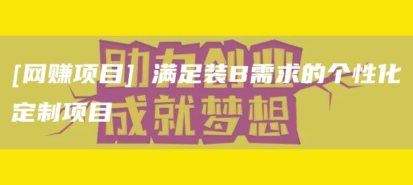 [网赚项目] 满足装B需求的个性化定制项目