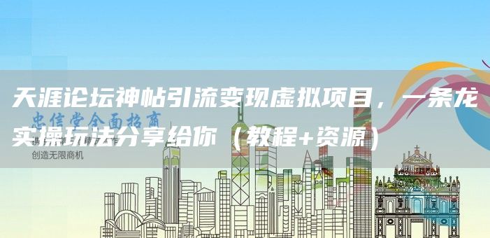 天涯论坛神帖引流变现虚拟项目，一条龙实操玩法分享给你（教程+资源）