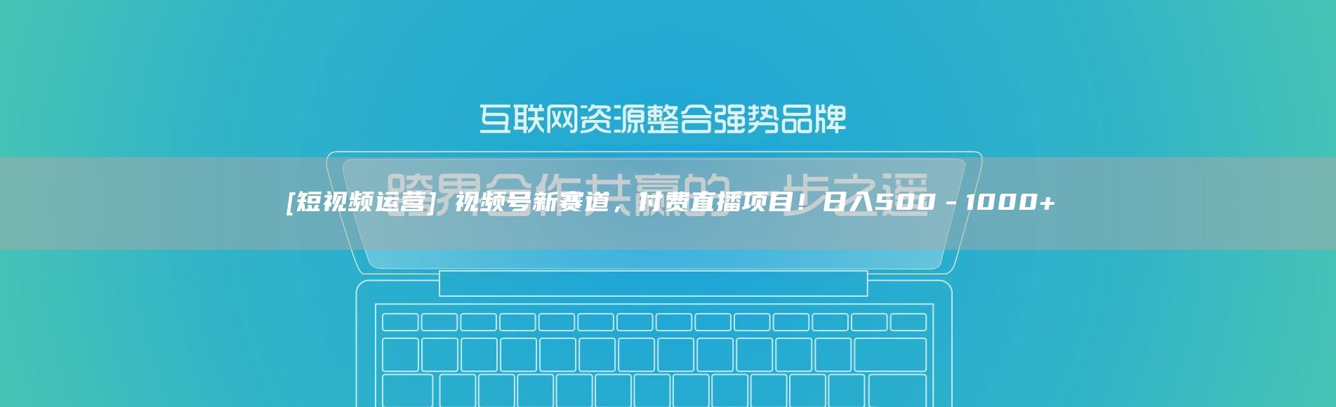 [短视频运营] 视频号新赛道，付费直播项目！日入500－1000+