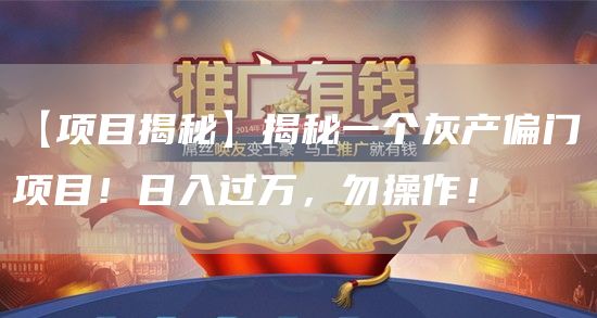 【项目揭秘】揭秘一个灰产偏门项目！日入过万，勿操作！