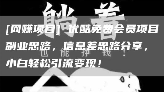 [网赚项目] 优酷免费会员项目副业思路，信息差思路分享，小白轻松引流变现！