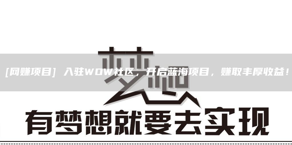 [网赚项目] 入驻WOW社区，开启蓝海项目，赚取丰厚收益！