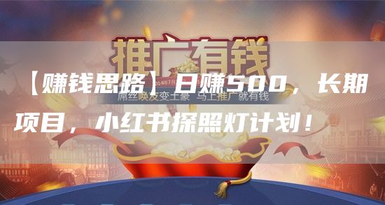 【赚钱思路】日赚500，长期项目，小红书探照灯计划！