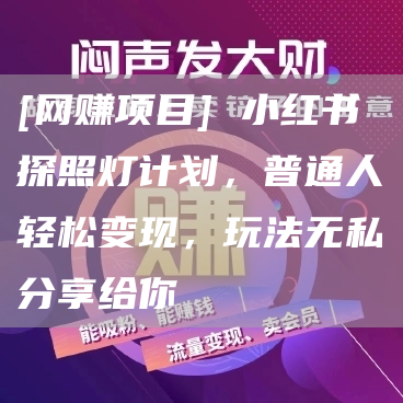 [网赚项目] 小红书探照灯计划，普通人轻松变现，玩法无私分享给你