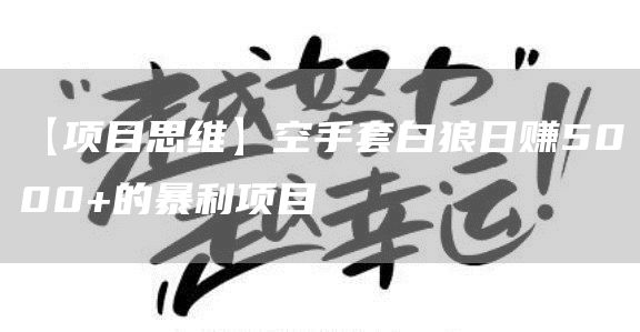 【项目思维】空手套白狼日赚5000+的暴利项目