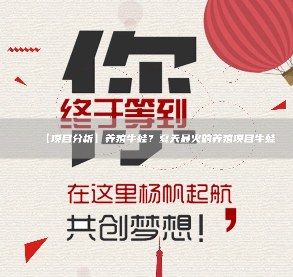 【项目分析】养殖牛蛙？夏天*火的养殖项目牛蛙