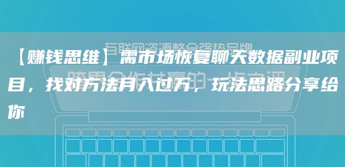 【赚钱思维】需市场恢复聊天数据副业项目，找对方法月入过万，玩法思路分享给你