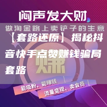 【套路还原】揭秘抖音快手点赞赚钱骗局套路