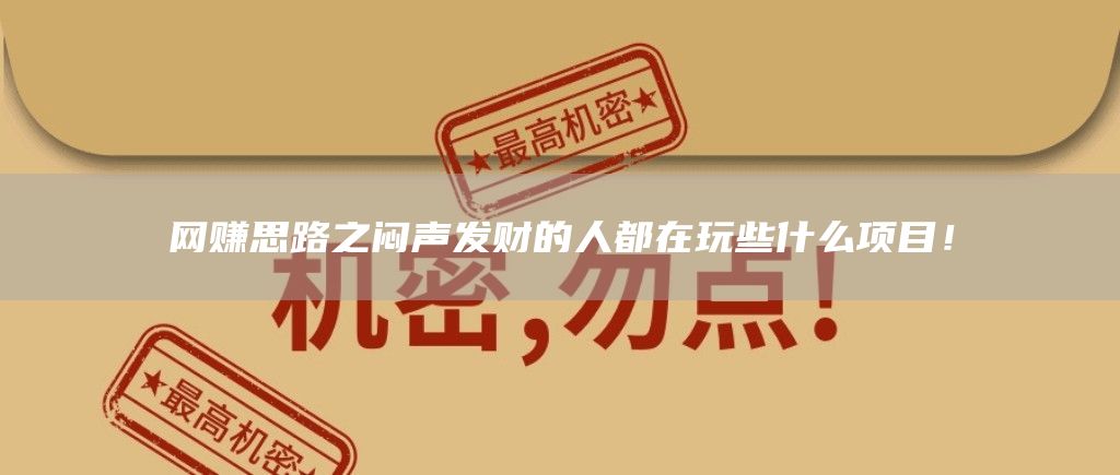 网赚思路之闷声发财的人都在玩些什么项目！