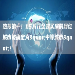 热搜第一！1.5万元全款买房的网红城市被确定为银行卡中等城市银行卡！