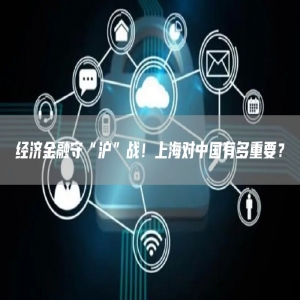 经济金融守“沪”战！上海对中国有多重要？