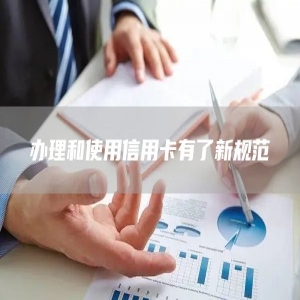 办理和使用信用卡有了新规范