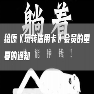 给原《玩转信用卡》会员的重要的通知