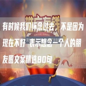 有时候我们怀念过去，不是因为现在不好 表示想念一个人的朋友圈文案精选80句