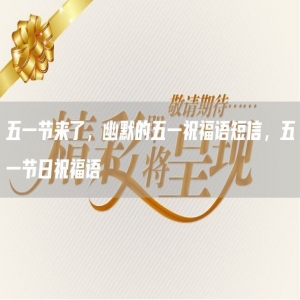 五一节来了，幽默的五一祝福语短信，五一节日祝福语