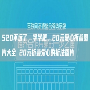 520不远了，学学吧，20元爱心折叠图片大全 20元折叠爱心的折法图片