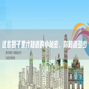 这些圈子里才知道的小秘密，你知道多少