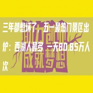 三年都憋坏了，五一*热门景区出炉：西湖人*多 一天80.85万人次