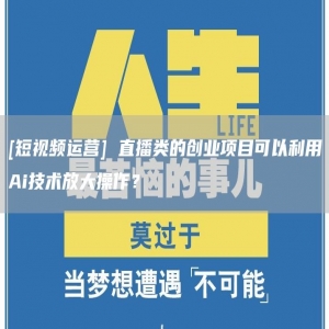 [短视频运营] 直播类的创业项目可以利用Ai技术放大操作？