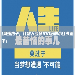 [网赚路子] 比别人多赚100倍的小红书路子！
