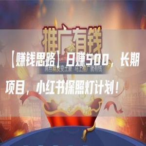 【赚钱思路】日赚500，长期项目，小红书探照灯计划！
