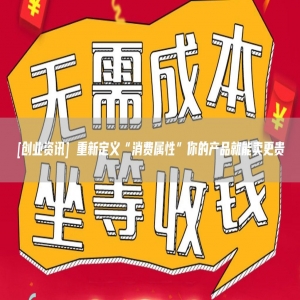 [创业资讯] 重新定义“消费属性”你的产品就能卖更贵