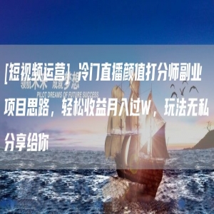 [短视频运营] 冷门直播颜值打分师副业项目思路，轻松收益月入过W，玩法无私分享给你