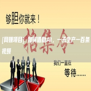 [网赚项目] 如何借助AI，一天生产一百条视频 
