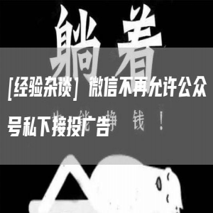 [经验杂谈] 微信不再允许公众号私下接投广告