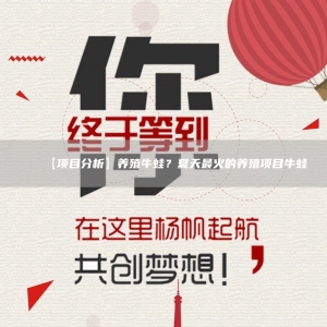 【项目分析】养殖牛蛙？夏天*火的养殖项目牛蛙