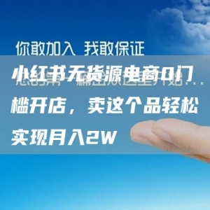 小红书无货源电商0门槛开店，卖这个品轻松实现月入2W